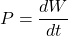 \[P = \frac{dW}{dt} \]