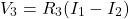 \[V_3 = R_3(I_1-I_2) \]