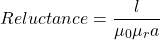 \[Reluctance= \frac{l}{\mu_0 \mu_r a}\]