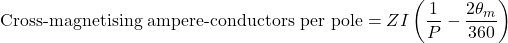 \[\text{Cross-magnetising ampere-conductors per pole}=ZI\left(\frac{1}{P}-\frac{2\theta_m}{360}\right)\]