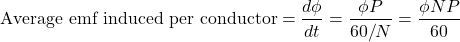 \[ \text{Average emf induced per conductor} = \frac{d\phi}{dt} = \frac{\phi P}{60/N} = \frac{\phi NP}{60} \]