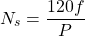 \[N_s = \frac{120f}{P} \]