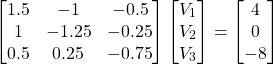 \[ \begin{bmatrix} 1.5 & -1 & -0.5 \\ 1 & -1.25 & -0.25 \\ 0.5 & 0.25 & -0.75 \end{bmatrix} \begin{bmatrix} V_1 \\ V_2 \\ V_3 \end{bmatrix} = \begin{bmatrix} 4 \\ 0 \\ -8 \end{bmatrix} \]