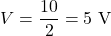 \[V = \frac{10}{2} = 5 \text{ V} \]