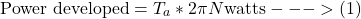 \[\text{Power developed} = T_a * 2 \pi N  \text{watts} --->(1) \]
