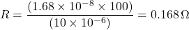 \[R = \frac{(1.68\times10^{-8} \times 100)}{(10\times10^{-6})} = 0.168\, \Omega \]