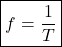 \[\boxed{f=\frac{1}{T}} \]