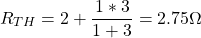 \[R_{TH} = 2 + \frac{1 * 3}{1 + 3} = 2.75 \Omega \]