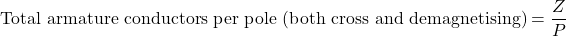 \[\text{Total armature conductors per pole (both cross and demagnetising)}=\frac{Z}{P}\]