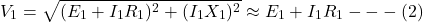 \[V_1 = \sqrt{(E_1 + I_1 R_1)^2 + (I_1X_1)^2} \approx E_1 + I_1R_1 ---(2)\]