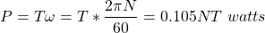 \[P = T\omega = T *  \frac{2\pi N}{60} = 0.105 NT \, \, watts\]