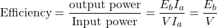 \[\text{Efficiency} = \frac{\text{output power}}{\text{Input power}} = \frac{E_bI_a}{VI_a} = \frac{E_b}{V}\]