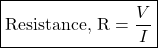 \[ \boxed{\text{Resistance, R} = \frac{V}{I}} \]