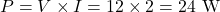 \[P = V\times I = 12 \times 2 = 24\text{ W} \]
