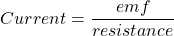 \[Current= \frac{emf}{resistance}\]