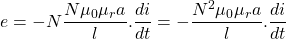 \[ e = -N \frac{N \mu _0 \mu _r a}{l} . \frac{di}{dt} = - \frac{N^2 \mu _0 \mu _r a}{l}. \frac{di}{dt} \]