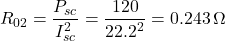 \[R_{02} = \frac{P_{sc}}{I_{sc}^2} = \frac{120}{22.2^2} = 0.243 \, \Omega \]