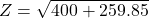 \[Z=\sqrt{400+259.85} \]