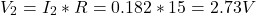 \[V_2 = I_2 * R = 0.182 * 15 = 2.73 V \]