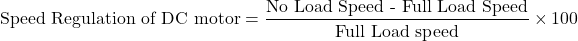 \[\text{Speed Regulation of DC motor} = \frac{\text{No Load Speed - Full Load Speed}}{\text{Full Load speed}} \times 100\]