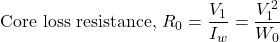 \[\text{Core loss resistance, }R_0=\frac{V_1}{I_w} = \frac{V_1^2}{W_0}\]