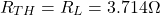 \[R_{TH} = R_L = 3.714 \Omega \]
