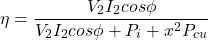 \[ \eta = \frac{V_2 I_2 cos \phi}{V_2 I_2 cos \phi + P_i + x^2 P_{cu}} \]