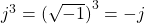 j^3 = {( \sqrt{-1} )}^3 = -j