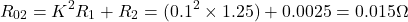 \[R_{02} = K^2 R_1 + R_2 = (0.1^2 \times 1.25)+ 0.0025 = 0.015 \Omega \]