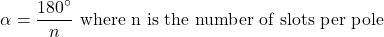\[ \alpha = \frac{180^\circ}{n} {  \text{  where n is the number of slots per pole} \]