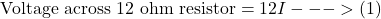 \[\text{Voltage across 12 ohm resistor} = 12I --->(1)\]