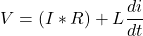 \[V = (I*R) + L \frac{di}{dt} \]