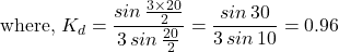 \[\text{where, } K_d = \frac{sin \, \frac{3\times 20}{2}}{3 \, sin \, \frac{20}{2}} = \frac{sin \, 30}{3 \, sin \, 10} = 0.96 \]