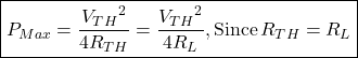 \[\boxed{ P_{Max} = \frac{{V_{TH}}^2 }{4 R_{TH}} = \frac{{V_{TH}}^2 }{4 R_L}, \text{Since} \, R_{TH} = R_L }\]