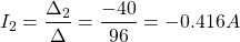 \[I_2 = \frac{\Delta_2}{\Delta} = \frac{-40}{96} = -0.416 A\]