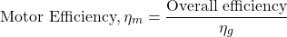 \[\text{Motor Efficiency}, \eta_m = \frac{\text{Overall efficiency}}{\eta_g} \]