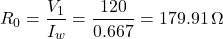 \[R_0=\frac{V_1}{I_w} = \frac{120}{0.667}= 179.91 \, \Omega \]