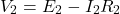 \[ V_2 = E_2 - I_2 R_2 \]
