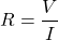 \[R=\frac{V}{I}\]