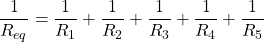 \[ \frac{1}{R_{eq}} = \frac{1}{R_1} + \frac{1}{R_2} + \frac{1}{R_3} + \frac{1}{R_4} + \frac{1}{R_5} \]