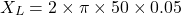 \[X_L=2 \times\pi \times 50 \times 0.05 \]