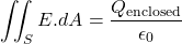 \[ \iint_S E.dA = \frac{Q_{\text{enclosed}}}{\epsilon_0} \]