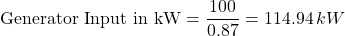 \[\text{Generator Input in kW} = \frac{100}{0.87} = 114.94 \, kW \]