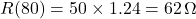 \[R(80) = 50 \times 1.24 = 62 \,\Omega \]