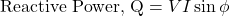 \[\text{Reactive Power, Q}=VI\sin\phi \]