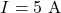 \[ I  = 5 \text{ A} \]