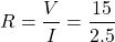 \[ R = \frac{V}{I} =\frac{15}{2.5} \]