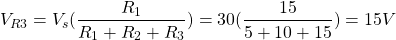\[V_{R3} = V_s(\frac{R_1}{R_1 + R_2 + R_3}) = 30 (\frac{15}{5 + 10 + 15}) = 15 V \]