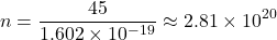 \[ n = \frac{45}{1.602 \times 10^{-19}} \approx 2.81 \times 10^{20} \]