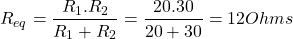 \[R_{eq} = \frac{R_1 . R_2}{R_1 + R_2} = \frac{20.30}{20 + 30} = 12 Ohms \]